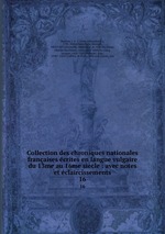 Collection des chroniques nationales franaises crites en langue vulgaire du 13me au 16me sicle : avec notes et claircissements. 16