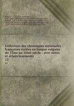 Collection des chroniques nationales franaises crites en langue vulgaire du 13me au 16me sicle : avec notes et claircissements. 12