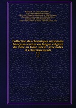 Collection des chroniques nationales franaises crites en langue vulgaire du 13me au 16me sicle : avec notes et claircissements. 11
