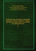 Collection des chroniques nationales franaises crites en langue vulgaire du 13me au 16me sicle : avec notes et claircissements. 8