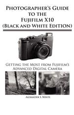 Photographer`s Guide to the Fujifilm X10 (Black and White Edition)