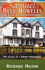 Samuel Rees Howells, a Life of Intercession. The Legacy of Prayer and Spiritual Warfare of an Intercessor