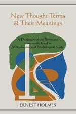 New Thought Terms & Their Meanings. A Dictionary of the Terms and Commonly Used in Metaphysical and Psychological Study