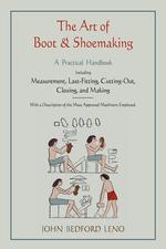 The Art of Boot and Shoemaking. A Practical Handbook Including Measurement, Last-Fitting, Cutting-Out, Closing, and Making