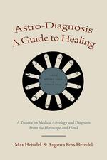 Astro-Diagnosis  A Guide to Healing. A Treatise on Medical Astrology and Diagnosis From the Horoscope and Hand