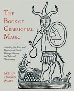 The Book of Ceremonial Magic. Including the Rites and Mysteries of Goetic Theurgy, Sorcery, and Infernal Necromancy
