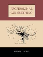 Professional Gunsmithing. a textbook on the repair and alteration of firearms, with detailed notes and suggestions relative to the equipment and operation of a commercial gunshop