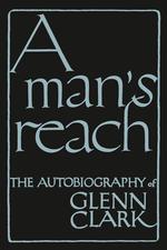 A Man`s Reach. The Autobiography of Glenn Clark