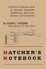 Hatcher`s Notebook. A Standard Reference Book for Shooters, Gunsmiths, Ballisticians, Historians, Hunters, and Collectors