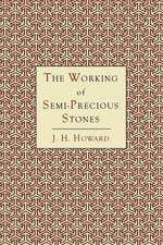 The Working of Semi-Precious Stones. A Brief Elementary Monograph; A Practical Guide-Book Written in Untechnical Language