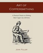 Art of Coppersmithing. A Practical Treatise on Working Sheet Copper into All Forms