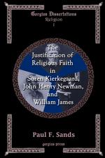 The Justification of Religious Faith in S?ren Kierkegaard, John Henry Newman, and William James