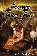 American Fairy Tales. From the Author of the Wizard of Oz, L. Frank Baum, Comes 12 Legendary Fables, Fantasies, and Folk Tales