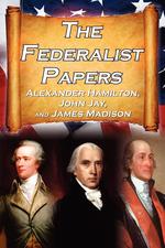 The Federalist Papers. Alexander Hamilton, James Madison, and John Jay`s Essays on The United States Constitution, AKA The New Constitution