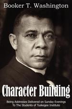 Building Character. Being Addresses Delivered on Sunday Evenings To The Students of Tuskegee Institute
