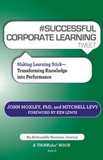 # SUCCESSFUL CORPORATE LEARNING tweet Book10. Making Learning Stick: Transforming Knowledge into Performance