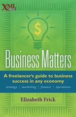 Business Matters. A freelancer`s guide to business success in any economy