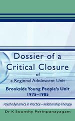 Dossier of a Critical Closure of a Regional Adolescent Unit Brookside Young People`s Unit 1975-1985. Psychodynamics in Practice - Relationship Therapy