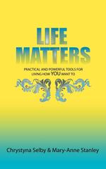 Life Matters. Practical and Powerful Tools for Living How You Want To