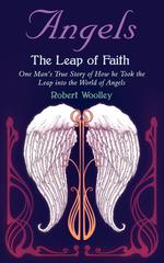 Angel`s The Leap of Faith. One Man`s Story of How he Took the Leap into the World of Angels