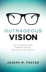 OUTRAGEOUS VISION. HOW TO UNLOCK VISION, EMBRACE PURPOSE, AND HAVE A FULFILLING LIFE