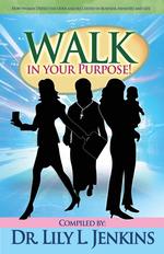 Walk in Your Purpose. How Women Defied the Odds and Succeeded in Business, Ministry, and Life