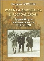 Русская революция и Азербайджан: трудный путь к независимости. 1917-1920