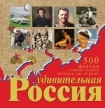 Удивительная Россия. 500 фактов о нашей стране, которые вас поразят