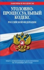 Уголовно-процессуальный кодекс Российской Федерации : текст с изм. и доп. на 10 декабря 2013 г