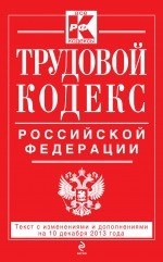 Трудовой кодекс Российской Федерации: текст с изм. и доп. на 10 декабря 2013 г