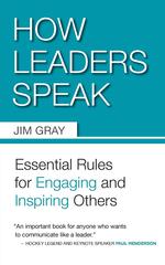 How Leaders Speak. Essential Rules for Engaging and Inspiring Others