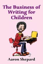 The Business of Writing for Children. An Award-Winning Author`s Tips on Writing Children`s Books and Publishing Them