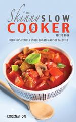 The Skinny Slow Cooker Recipe Book. Delicious Recipes Under 300, 400 And 500 Calories