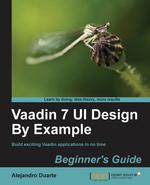 Vaadin 7 Ui Design by Example. Beginner`s Guide