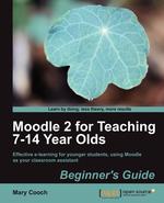 Moodle 2 for Teaching 7-14 Year Olds Beginner`s Guide