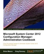 Microsoft System Center 2012 Configuration Manager. Administration Cookbook