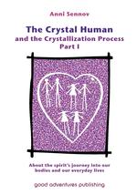 The Crystal Human and the Crystallization Process Part I. About the spirit`s journey into our bodies and our everyday lives