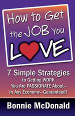 How to Get the Job You Love. 7 Simple Strategies to Getting Work You Are Passionate About-In Any Economy-Guaranteed!