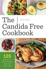 The Candida Free Cookbook. 125 Recipes to Beat Candida and Live Yeast Free