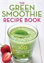 The Green Smoothie Recipe Book. Over 100 Healthy Green Smoothie Recipes to Look and Feel Amazing