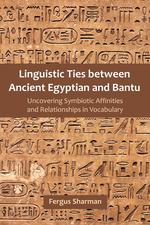 Linguistic Ties between Ancient Egyptian and Bantu. Uncovering Symbiotic Affinities and Relationships in Vocabulary