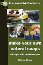 Make Your Own Natural Soaps. All Vegetable Herbal Recipes