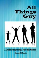 All Things Guy. A Guide to Becoming a Man That Matters