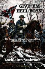 Give `Em Hell Boys!  The Complete Military Correspondence of Nathan Bedford Forrest