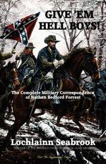 Give `Em Hell Boys! The Complete Military Correspondence of Nathan Bedford Forrest