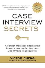 Case Interview Secrets. A Former McKinsey Interviewer Reveals How to Get Multiple Job Offers in Consulting