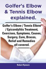 Golfer`s Elbow & Tennis Elbow explained. Golfer`s Elbow / Tennis Elbow / Epicondylitis Treatment, Exercises, Symptoms, Causes, Surgery, Cure, Braces, Relief and Remedies all covered