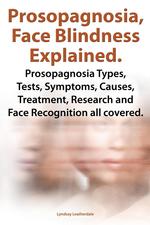 Prosopagnosia, Face Blindness Explained. Prosopagnosia Types, Tests, Symptoms, Causes, Treatment, Research and Face Recognition All Covered