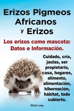 Erizos Pigmeos Africanos y Erizos. Los erizos como mascota. Datos e Informacin.Cuidado, cra, jaulas, ser propietario, casa, hogares, alimento, alimentacin, hibernacin, hbitat, todo cubierto