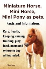 Miniature Horse, Mini Horse, Mini Pony as pets. Facts and Information. Miniature horses care, health, keeping, raising, training, play, food, costs and where to buy all included